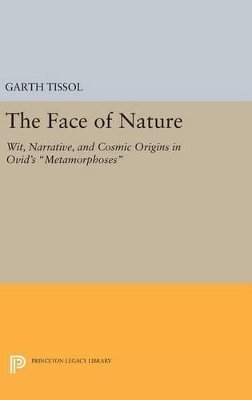 Garth Tissol - The Face of Nature: Wit, Narrative, and Cosmic Origins in Ovid´s Metamorphoses - 9780691630335 - V9780691630335