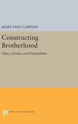 Mary Ann Clawson - Constructing Brotherhood: Class, Gender, and Fraternalism - 9780691630915 - V9780691630915