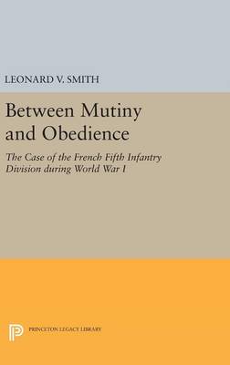 Leonard V. Smith - Between Mutiny and Obedience: The Case of the French Fifth Infantry Division during World War I - 9780691631370 - V9780691631370