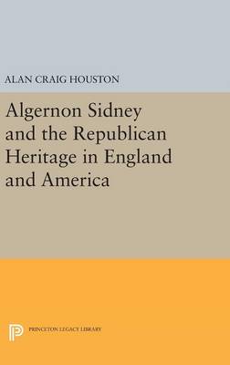 Alan Craig Houston - Algernon Sidney and the Republican Heritage in England and America - 9780691631639 - V9780691631639