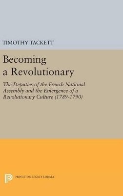 Timothy Tackett - Becoming a Revolutionary: The Deputies of the French National Assembly and the Emergence of a Revolutionary Culture (1789-1790) - 9780691631929 - V9780691631929