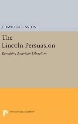 J. David Greenstone - The Lincoln Persuasion: Remaking American Liberalism - 9780691631967 - V9780691631967