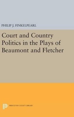 Philip J. Finkelpearl - Court and Country Politics in the Plays of Beaumont and Fletcher - 9780691633091 - V9780691633091