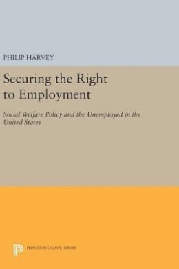 Philip Harvey - Securing the Right to Employment: Social Welfare Policy and the Unemployed in the United States - 9780691634043 - V9780691634043