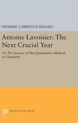 Frederic Lawrence Holmes - Antoine Lavoisier: The Next Crucial Year: Or, The Sources of His Quantitative Method in Chemistry - 9780691634791 - V9780691634791