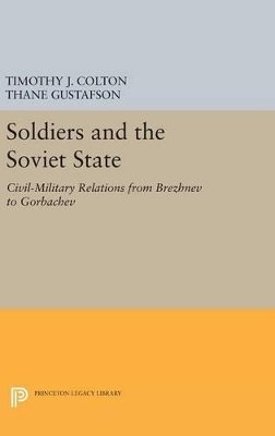 Timothy J. Colton (Ed.) - Soldiers and the Soviet State: Civil-Military Relations from Brezhnev to Gorbachev - 9780691636726 - V9780691636726