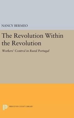 Nancy G. Bermeo - The Revolution Within the Revolution: Workers´ Control in Rural Portugal - 9780691639086 - V9780691639086