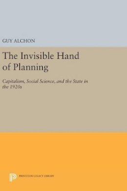 Guy Alchon - The Invisible Hand of Planning: Capitalism, Social Science, and the State in the 1920s - 9780691639529 - V9780691639529