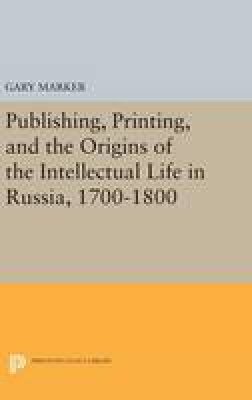 Gary Marker - Publishing, Printing, and the Origins of the Intellectual Life in Russia, 1700-1800 - 9780691639628 - V9780691639628
