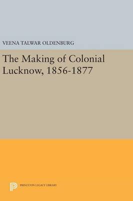 Veena Talwar Oldenburg - The Making of Colonial Lucknow, 1856-1877 - 9780691640648 - V9780691640648