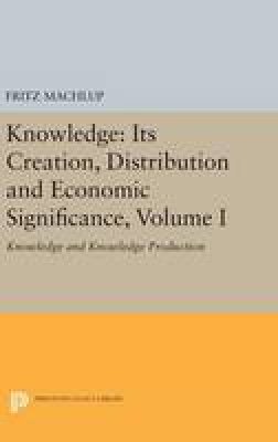 Fritz Machlup - Knowledge: Its Creation, Distribution and Economic Significance, Volume I: Knowledge and Knowledge Production - 9780691642963 - V9780691642963