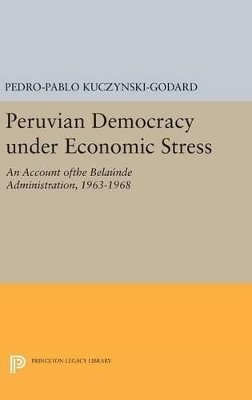 Pedro-Pablo Kuczynski-Godard - Peruvian Democracy under Economic Stress: An Account ofthe Belaúnde Administration, 1963-1968 - 9780691643816 - V9780691643816