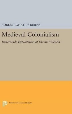 Robert Ignatius Burns - Medieval Colonialism: Postcrusade Exploitation of Islamic Valencia - 9780691644646 - V9780691644646