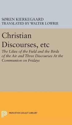 Soren Kierkegaard - Christian Discourses, etc: The Lilies of the Field and the Birds of the Air and Three Discourses At the Communion on Fridays - 9780691647302 - V9780691647302