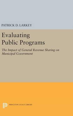 Patrick D. Larkey - Evaluating Public Programs: The Impact of General Revenue Sharing on Municipal Government - 9780691648262 - V9780691648262