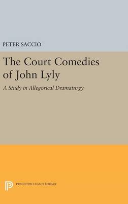 Peter Saccio - The Court Comedies of John Lyly: A Study in Allegorical Dramaturgy - 9780691648682 - V9780691648682