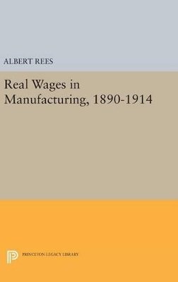 Albert Rees - Real Wages in Manufacturing, 1890-1914 - 9780691652238 - V9780691652238