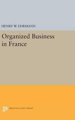 Henry Walter Ehrmann - Organized Business in France - 9780691652849 - V9780691652849
