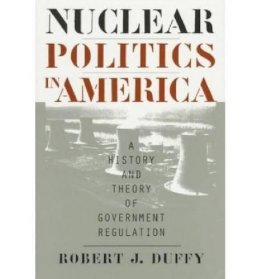Robert J. Duffy - Nuclear Politics in America: A History and Theory of Government Regulation (Studies in Government & Public Policy) - 9780700608539 - V9780700608539