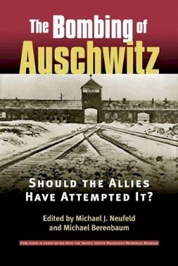 Michael J. Neufeld - The Bombing of Auschwitz: Should the Allies Have Attempted It? - 9780700612802 - V9780700612802