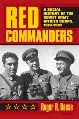 Roger R. Reese - Red Commanders: A Social History of the Soviet Army Officer Corps, 1918-1991 (Modern War Studies) (Modern War Studies (Hardcover)) - 9780700613977 - V9780700613977