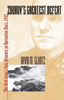 David M. Glantz - Zhukov's Greatest Defeat: The Red Army's Epic Disaster in Operation Mars, 1942 (Modern War Studies) (Modern War Studies (Paperback)) - 9780700614172 - V9780700614172 David M. Glantz - Zhukov's Greatest Defeat: The Red Army's Epic Disaster in Operation Mars, 1942 (Modern War Studies) (Modern War Studies (Paperback)) - 9780700614172 - V9780700614172