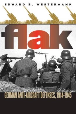 Edward B Westermann - Flak: German Anti-Aircraft Defenses, 1914-1945 - 9780700614202 - V9780700614202 Edward B Westermann - Flak: German Anti-Aircraft Defenses, 1914-1945 - 9780700614202 - V9780700614202