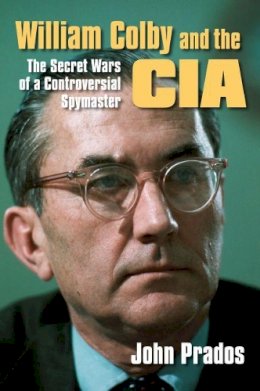 John Prados - William Colby and the CIA: The Secret Wars of a Controversial Spymaster - 9780700616909 - V9780700616909