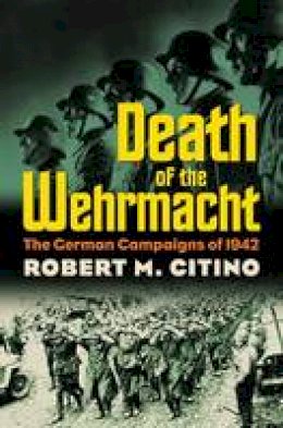 Robert M. Citino - Death of the Wehrmacht: The German Campaigns of 1942 (Modern War Studies) - 9780700617913 - V9780700617913