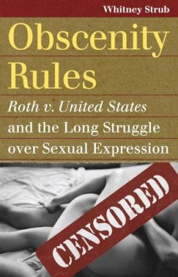 Whitney Strub - Obscenity Rules: Roth v. United States and the Long Struggle over Sexual Expression (Landmark Law Cases and American Society) - 9780700619375 - V9780700619375