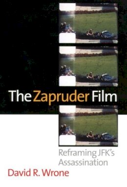 David R. Wrone - The Zapruder Film: Reframing JFK's Assassination - 9780700619436 - V9780700619436