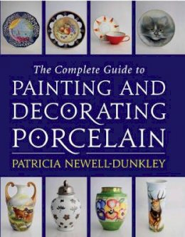 Patricia Newell-Dunkley - The Complete Guide to Painting and Decorating Porcelain - 9780709086499 - V9780709086499