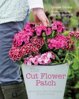 Louise Curley - The Cut Flower Patch: Grow your own cut flowers all year round - 9780711234758 - V9780711234758