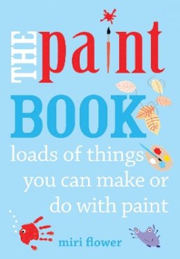 Miri Flower - The Paint Book: loads of things you can make or do with paint - 9780711235830 - KTG0016618