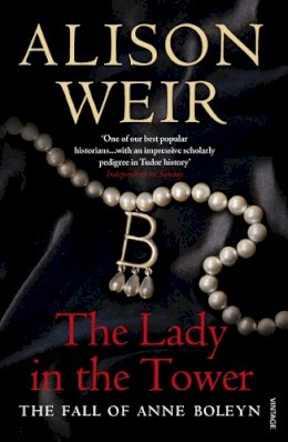 Alison Weir - {THE LADY IN THE TOWER} BY Weir, Alison (Author )The Lady in the Tower: The Fall of Anne Boleyn(Paperback) - 9780712640176 - V9780712640176