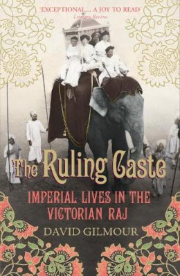David Gilmour - The Ruling Caste: Imperial Lives in the Victorian Raj - 9780712665650 - V9780712665650