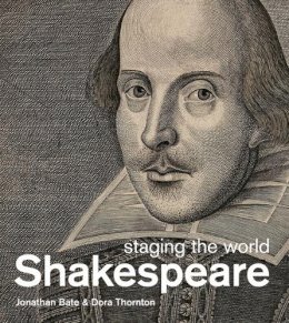 Jonathan Bate - Shakespeare: Staging the World. Jonathon Bate and Dora Thornton - 9780714128245 - V9780714128245