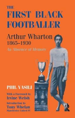 Phil Vasili - The First Black Footballer. Arthur Wharton, 1865-1930 - An Absence of Memory.  - 9780714644592 - V9780714644592