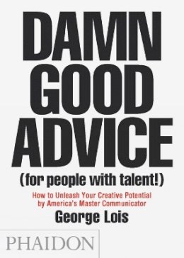 George Lois - Damn Good Advice (For People with Talent!): How To Unleash Your Creative Potential by America's Master Communicator, George Lois - 9780714863481 - V9780714863481