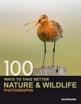 Guy Edwardes - 100 Ways to take better Nature & Wildlife Photographs - 9780715331491 - V9780715331491