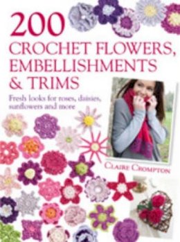Claire Crompton - 200 Crochet Flowers, Embellishments & Trims: Contemporary designs for embellishing all of your accessories - 9780715338438 - V9780715338438