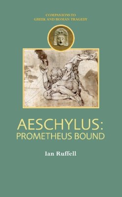 Ian Ruffell - Aeschylus: Prometheus Bound (Companions to Greek & Roman Tragedy) (Duckworth Companions to Greek & Roman Tragedy) - 9780715634769 - V9780715634769