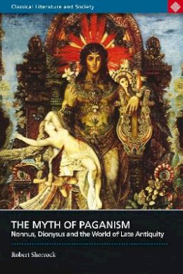 Robert Shorrock - Myth of Paganism: Nonnus, Dionysus and the World of Late Antiquity (Classical Literature and Society series) - 9780715636688 - V9780715636688