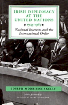 Joseph Morrison Skelly Phd - Irish Diplomacy at the United Nations, 1945-65: National Interests and the International Order - 9780716525745 - KCW0019041