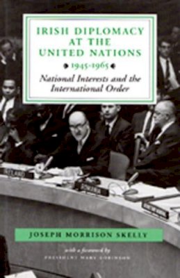 Joseph Morrison Skelly - Irish Diplomacy at the United Nations 1945-1965: National Interests and the International Order - 9780716526254 - KHS0082859