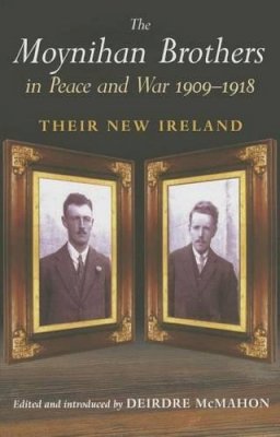 Deirdre (Ed.) Mcmahon - The Moynihan Brothers in Peace and War, 1908-1918:  Their New Ireland - 9780716527558 - KMK0021745