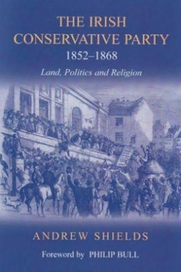 Andrew Shields - The Irish Conservative Party, 1852-1868: Land, Politics and Religion - 9780716528821 - 9780716528821
