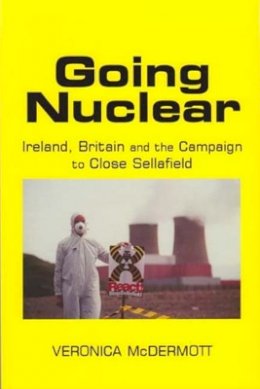 Veronica Mcdermott - Going Nuclear:  Ireland, Britain and the Campaign to Close Sellafield - 9780716529095 - V9780716529095