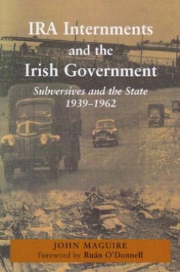 John Maguire - IRA Internments and the Irish Government: Subversives and the State, 1939-1962 - 9780716529439 - 9780716529439