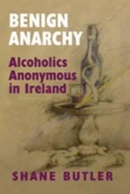Shane Butler - Benign Anarchy:  Alcoholics Anonymous in Ireland - 9780716530633 - V9780716530633